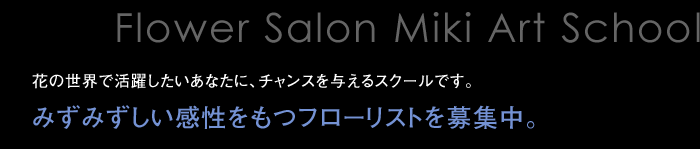 花の世界で活躍したいあなたに、チャンスを与えるスクールです。みずみずしい感性をもつフローリストを募集中。