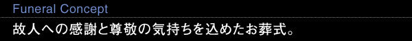 Funeral Concept 故人への感謝と尊敬の気持ちを込めたお葬式。