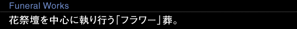 Funeral Works 花祭壇を中心に執り行う「フラワー」葬。