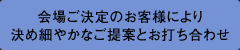 会場ご決定のお客様により決め細やかなご提案とお打ち合わせ